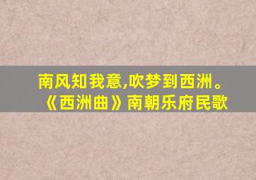 南风知我意,吹梦到西洲。 《西洲曲》南朝乐府民歌